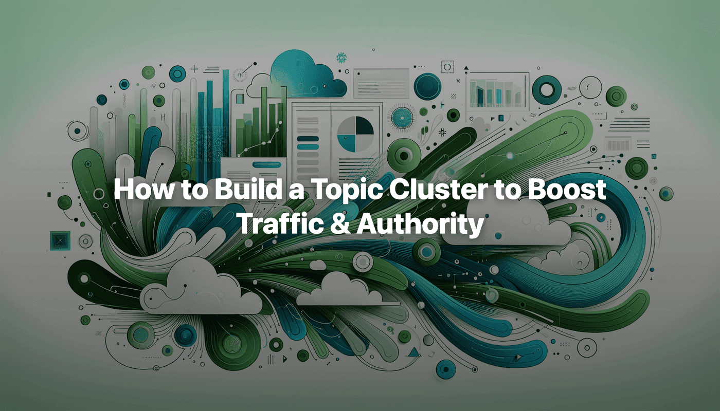 How to Build a Topic Cluster to Boost Traffic & Authority